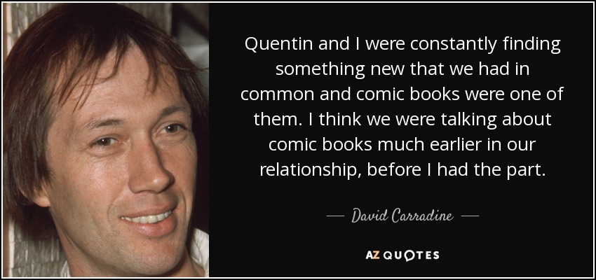 Quentin and I were constantly finding something new that we had in common and comic books were one of them. I think we were talking about comic books much earlier in our relationship, before I had the part. - David Carradine