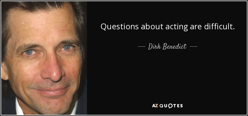 Questions about acting are difficult. - Dirk Benedict