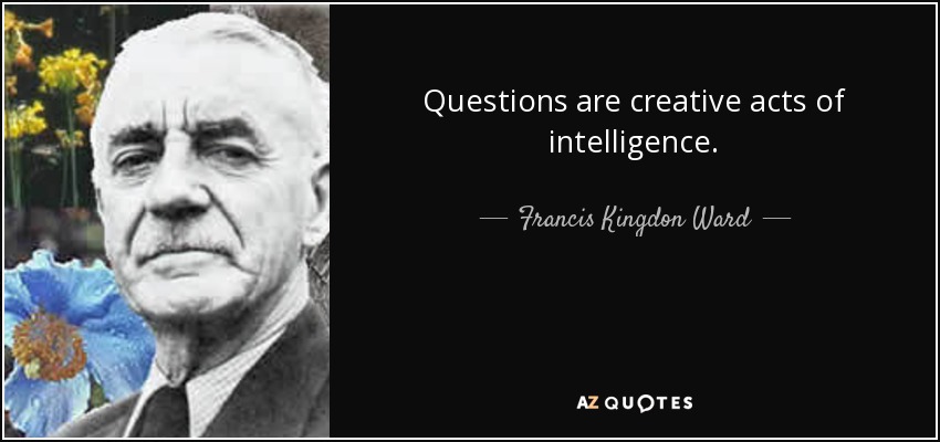 Questions are creative acts of intelligence. - Francis Kingdon Ward