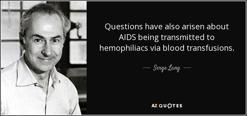 Questions have also arisen about AIDS being transmitted to hemophiliacs via blood transfusions. - Serge Lang