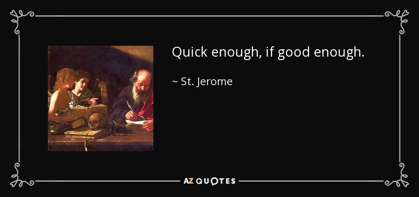 Quick enough, if good enough. - St. Jerome