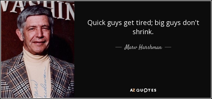 Quick guys get tired; big guys don't shrink. - Marv Harshman