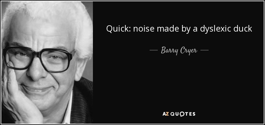 Quick: noise made by a dyslexic duck - Barry Cryer
