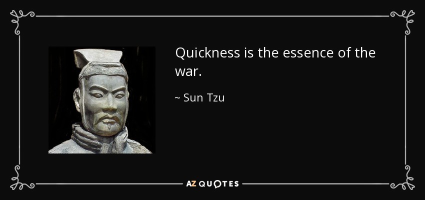 Quickness is the essence of the war. - Sun Tzu