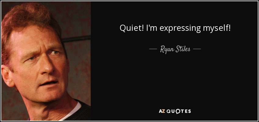 Quiet! I'm expressing myself! - Ryan Stiles