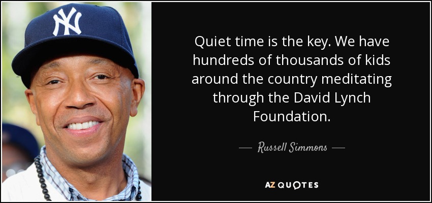 Quiet time is the key. We have hundreds of thousands of kids around the country meditating through the David Lynch Foundation. - Russell Simmons