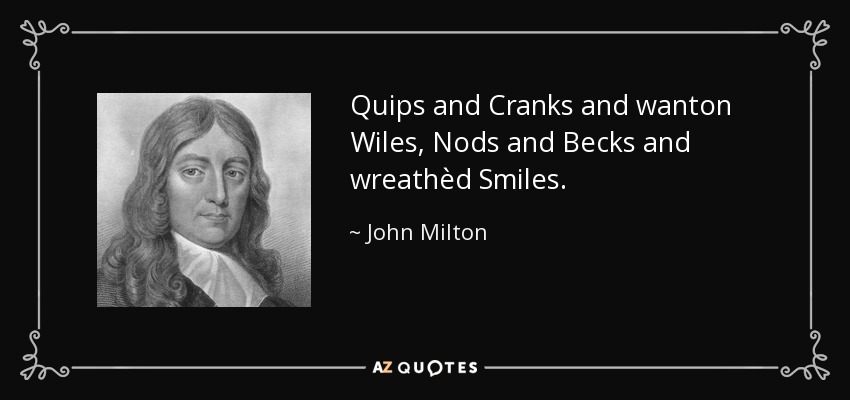 Quips and Cranks and wanton Wiles, Nods and Becks and wreathèd Smiles. - John Milton