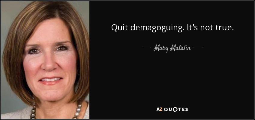 Quit demagoguing. It's not true. - Mary Matalin