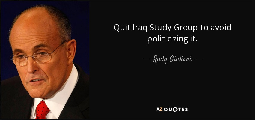 Quit Iraq Study Group to avoid politicizing it. - Rudy Giuliani