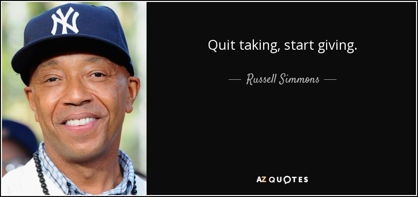Quit taking, start giving. - Russell Simmons