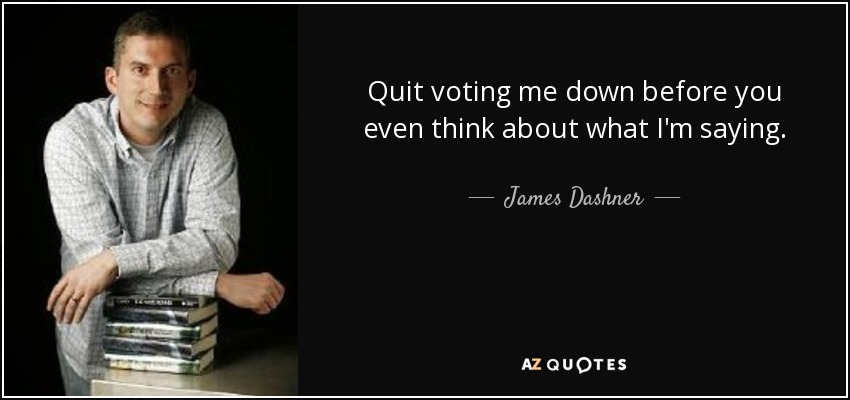 Quit voting me down before you even think about what I'm saying. - James Dashner