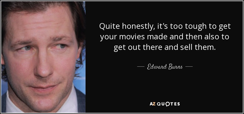 Quite honestly, it's too tough to get your movies made and then also to get out there and sell them. - Edward Burns