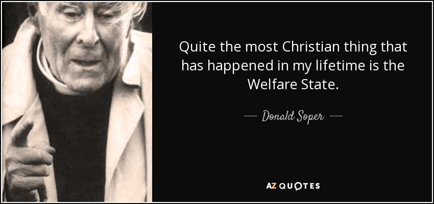 Quite the most Christian thing that has happened in my lifetime is the Welfare State. - Donald Soper, Baron Soper