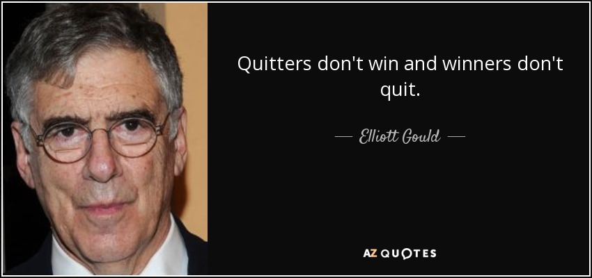 Quitters don't win and winners don't quit. - Elliott Gould