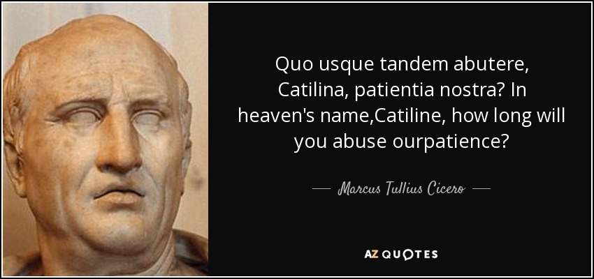 Quo usque tandem abutere, Catilina, patientia nostra? In heaven's name,Catiline, how long will you abuse ourpatience? - Marcus Tullius Cicero