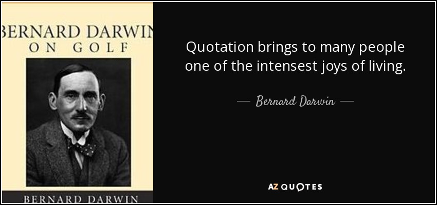 Quotation brings to many people one of the intensest joys of living. - Bernard Darwin