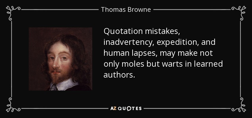 Quotation mistakes, inadvertency, expedition, and human lapses, may make not only moles but warts in learned authors. - Thomas Browne