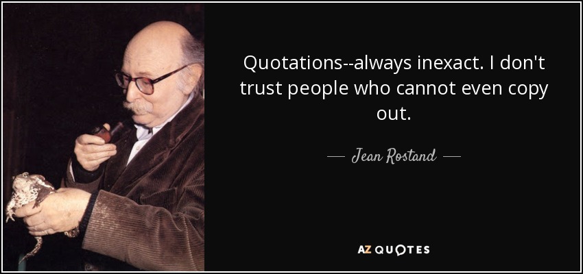 Quotations--always inexact. I don't trust people who cannot even copy out. - Jean Rostand