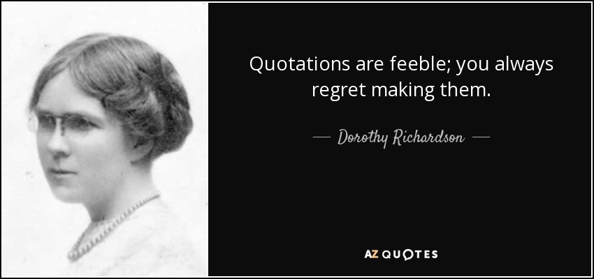 Quotations are feeble; you always regret making them. - Dorothy Richardson