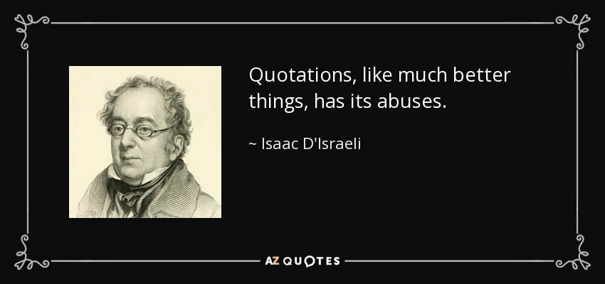 Quotations, like much better things, has its abuses. - Isaac D'Israeli