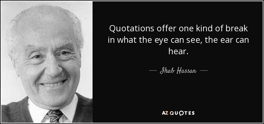 Quotations offer one kind of break in what the eye can see, the ear can hear. - Ihab Hassan