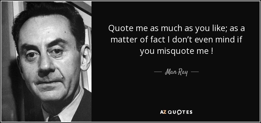 Quote me as much as you like; as a matter of fact I don’t even mind if you misquote me ! - Man Ray