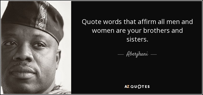 Quote words that affirm all men and women are your brothers and sisters. - Aberjhani