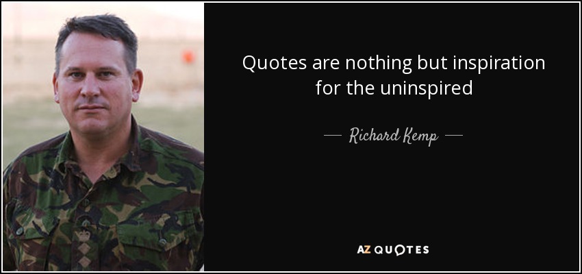 Quotes are nothing but inspiration for the uninspired - Richard Kemp