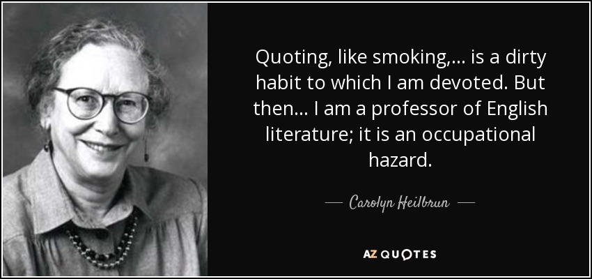 Carolyn Heilbrun quote: Quoting, like smoking, ... is a dirty habit to  which...