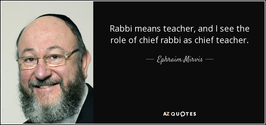 Rabbi means teacher, and I see the role of chief rabbi as chief teacher. - Ephraim Mirvis