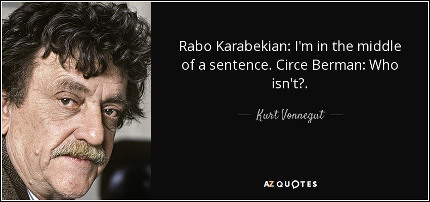 Rabo Karabekian: I'm in the middle of a sentence. Circe Berman: Who isn't?. - Kurt Vonnegut