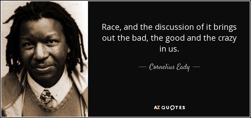 Race, and the discussion of it brings out the bad, the good and the crazy in us. - Cornelius Eady