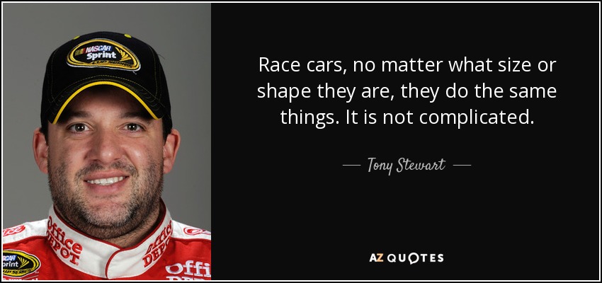 Race cars, no matter what size or shape they are, they do the same things. It is not complicated. - Tony Stewart