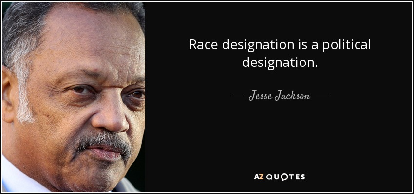 Race designation is a political designation. - Jesse Jackson