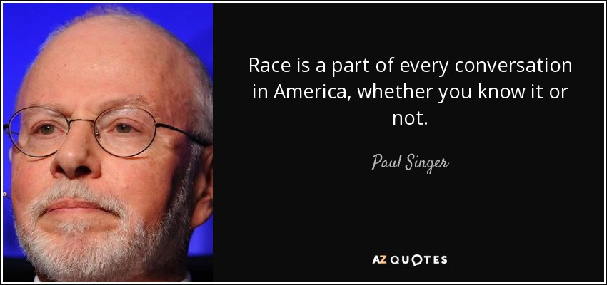 Race is a part of every conversation in America, whether you know it or not. - Paul Singer