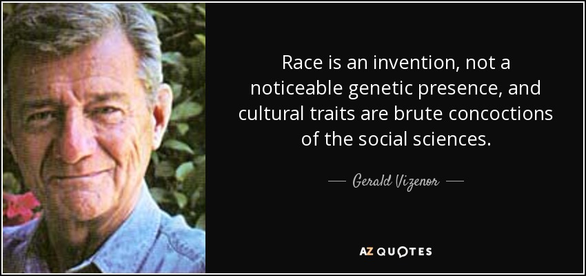 Race is an invention, not a noticeable genetic presence, and cultural traits are brute concoctions of the social sciences. - Gerald Vizenor