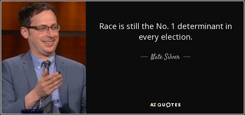 Race is still the No. 1 determinant in every election. - Nate Silver