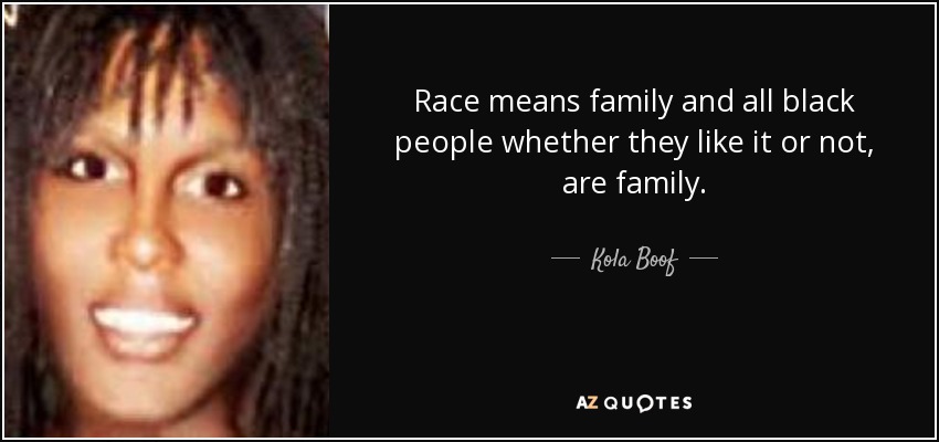 Race means family and all black people whether they like it or not, are family. - Kola Boof