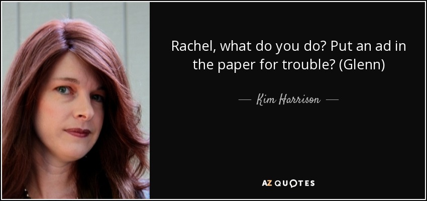 Rachel, what do you do? Put an ad in the paper for trouble? (Glenn) - Kim Harrison