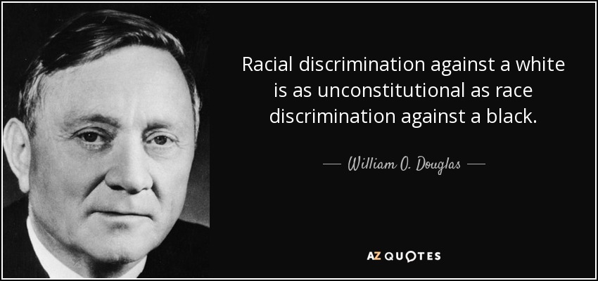 Racial discrimination against a white is as unconstitutional as race discrimination against a black. - William O. Douglas