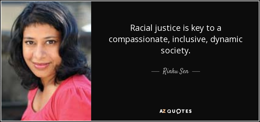 Racial justice is key to a compassionate, inclusive, dynamic society. - Rinku Sen