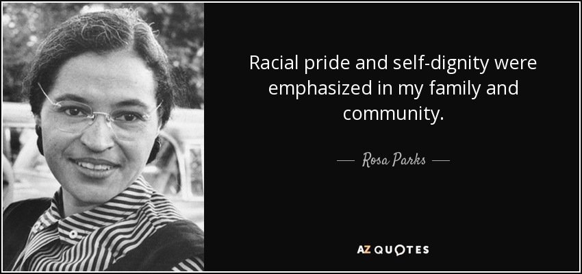 Racial pride and self-dignity were emphasized in my family and community. - Rosa Parks