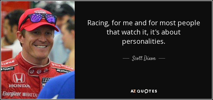 Racing, for me and for most people that watch it, it's about personalities. - Scott Dixon