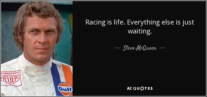 Racing is life. Everything else is just waiting. - Steve McQueen