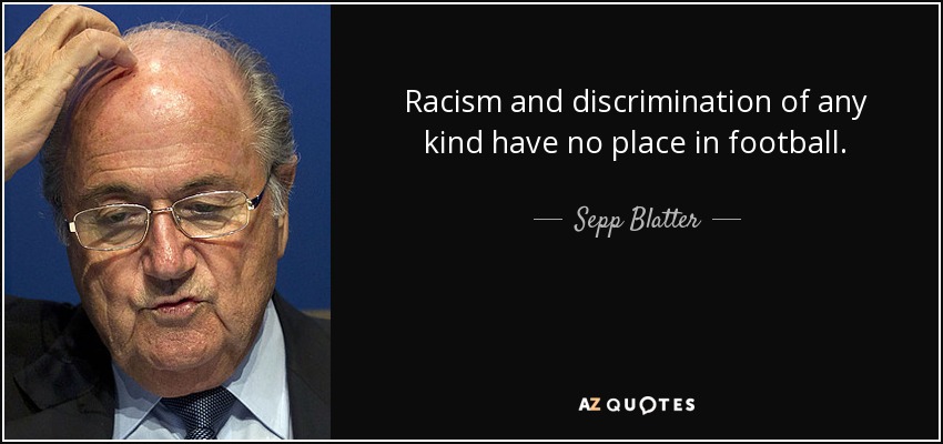 Racism and discrimination of any kind have no place in football. - Sepp Blatter
