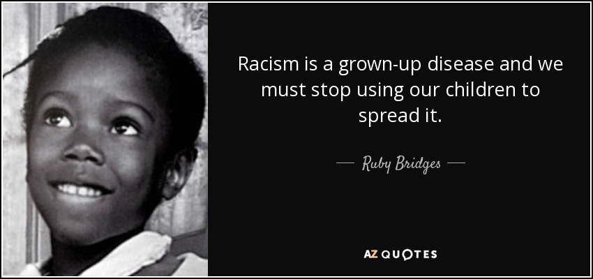 Racism is a grown-up disease and we must stop using our children to spread it. - Ruby Bridges