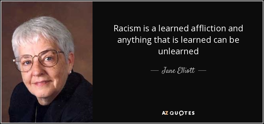 Racism is a learned affliction and anything that is learned can be unlearned - Jane Elliott