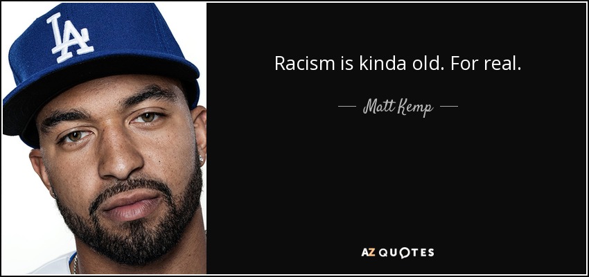 Racism is kinda old. For real. - Matt Kemp