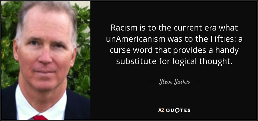 Racism is to the current era what unAmericanism was to the Fifties: a curse word that provides a handy substitute for logical thought. - Steve Sailer