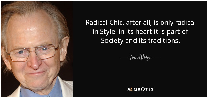 Radical Chic, after all, is only radical in Style; in its heart it is part of Society and its traditions. - Tom Wolfe